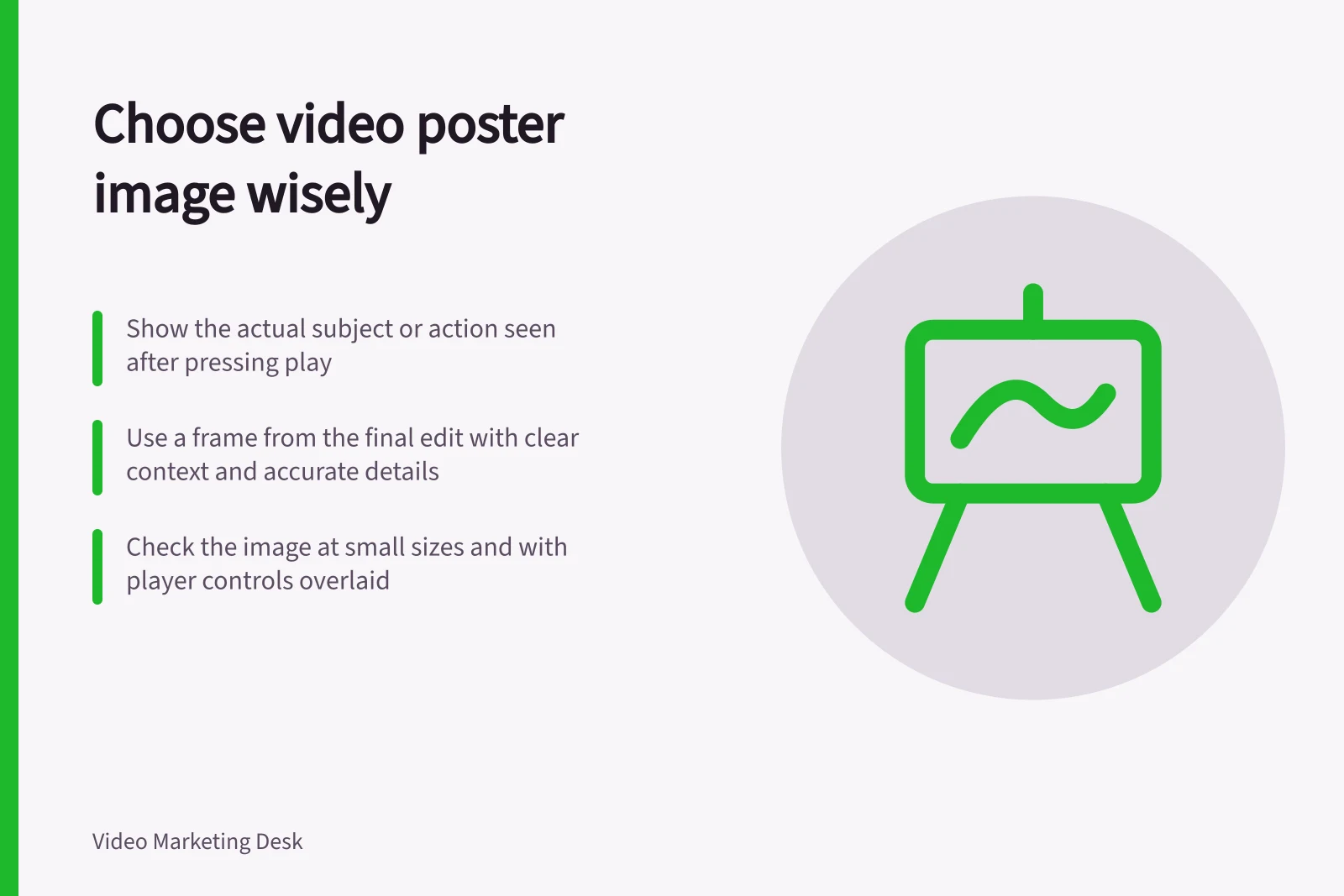 Choose video poster image wisely: Show the actual subject or action seen after pressing play; Use a frame from the final edit with clear context and accurate details; Check the image at small sizes and with player controls overlaid