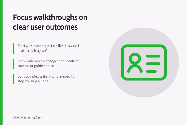Focus walkthroughs on clear user outcomes: Start with a user question like 'How do I invite a colleague?'; Show only screen changes that confirm success or guide choice; Split complex tasks into role-specific, step-by-step guides. Choosing the task a software walkthrough should cover