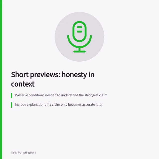 Short previews: honesty in context: Preserve conditions needed to understand the strongest claim; Include explanations if a claim only becomes accurate later; Check preview placement for correct audience context. Creating a short preview without hiding essential context