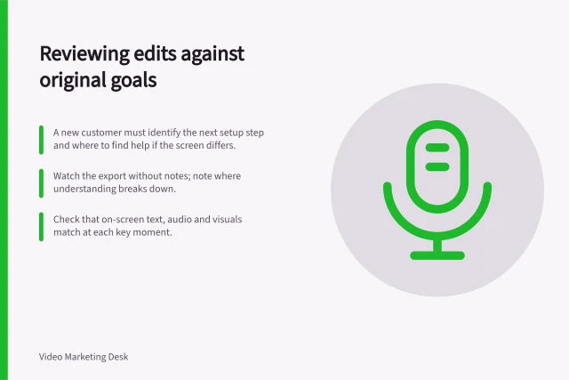 Reviewing edits against original goals: A new customer must identify the next setup step and where to find help if the screen differs.; Watch the export without notes; note where understanding breaks down.; Check that on-screen text, audio and visuals match at each key moment. Reviewing an edit against the original communication goal