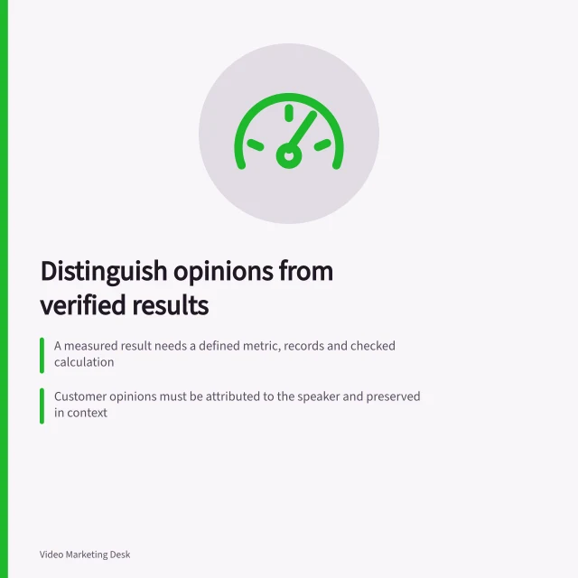 Distinguish opinions from verified results: A measured result needs a defined metric, records and checked calculation; Customer opinions must be attributed to the speaker and preserved in context; Before-and-after data alone cannot prove causation. Separating measured results from customer opinions