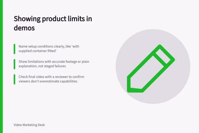 Showing product limits in demos: Name setup conditions clearly, like 'with supplied container fitted'; Show limitations with accurate footage or plain explanation, not staged failures; Check final video with a reviewer to confirm viewers don’t overestimate capabilities. Showing product limitations in a demonstration