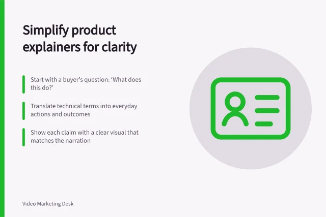 Simplify product explainers for clarity: Start with a buyer’s question: ‘What does this do?’; Translate technical terms into everyday actions and outcomes; Show each claim with a clear visual that matches the narration. Writing a product explainer without jargon
