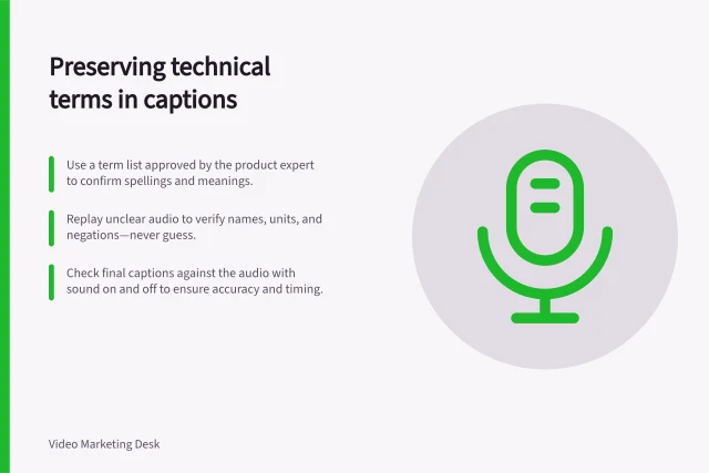 Preserving technical terms in captions: Use a term list approved by the product expert to confirm spellings and meanings.; Replay unclear audio to verify names, units, and negations—never guess.; Check final captions against the audio with sound on and off to ensure accuracy and timing. Writing captions that preserve technical terms